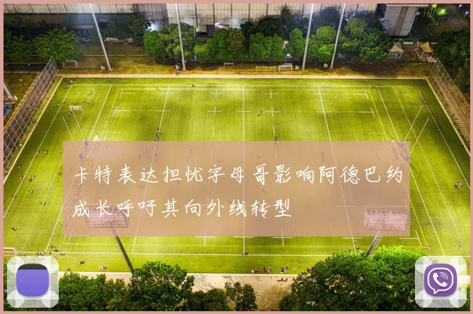 卡特表达担忧字母哥影响阿德巴约成长呼吁其向外线转型